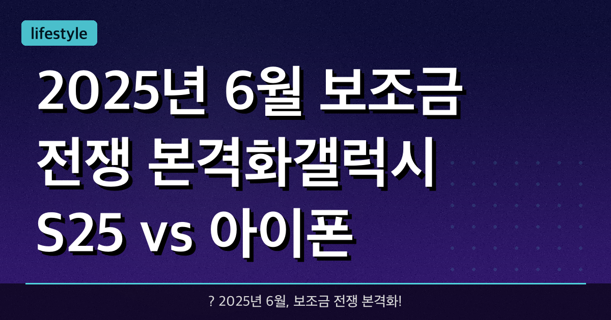 2025년 6월, 보조금 전쟁 본격화!갤럭시 S25 vs 아이폰 16 비교 & 통신사별 지원금 체크리스트