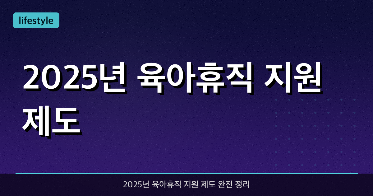 2025년 육아휴직 지원 제도 - 근로자와 기업 모두를 위한 육아휴직 혜택 총정리