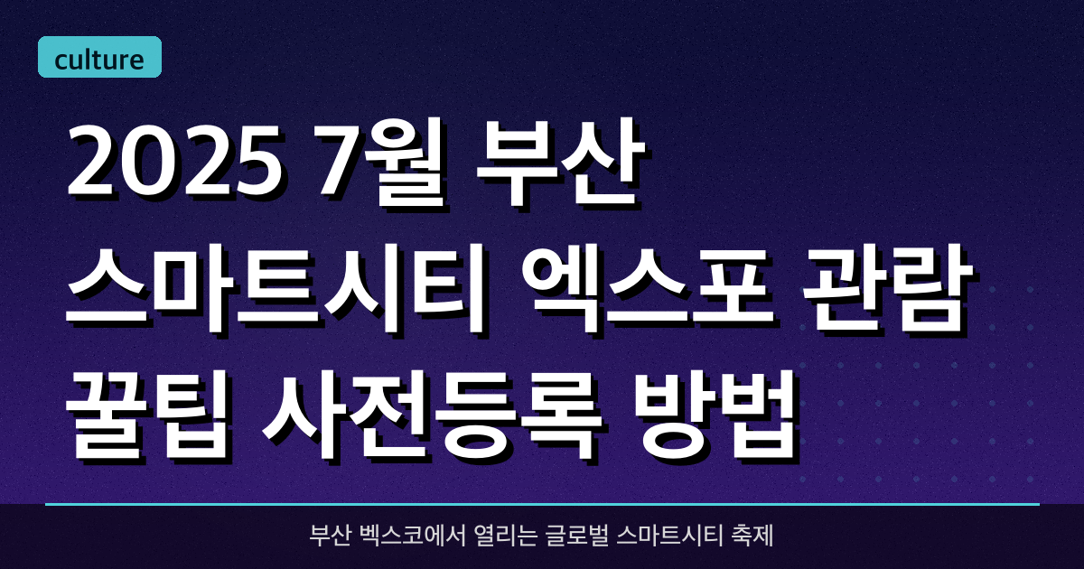 2025 7월 부산 스마트시티 엑스포 관람 꿀팁 & 사전등록 방법 총정리