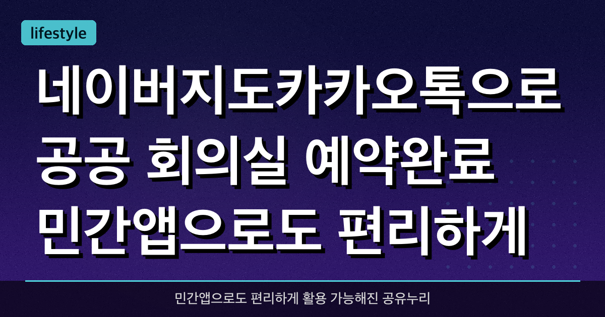 네이버지도·카카오톡으로 공공 회의실 예약완료! 민간앱으로도 편리하게 활용 가능해진 공유누리