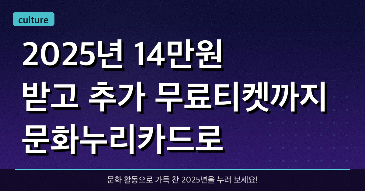 2025년 14만원 받고, 추가 무료티켓까지 문화누리카드로 받아가세요