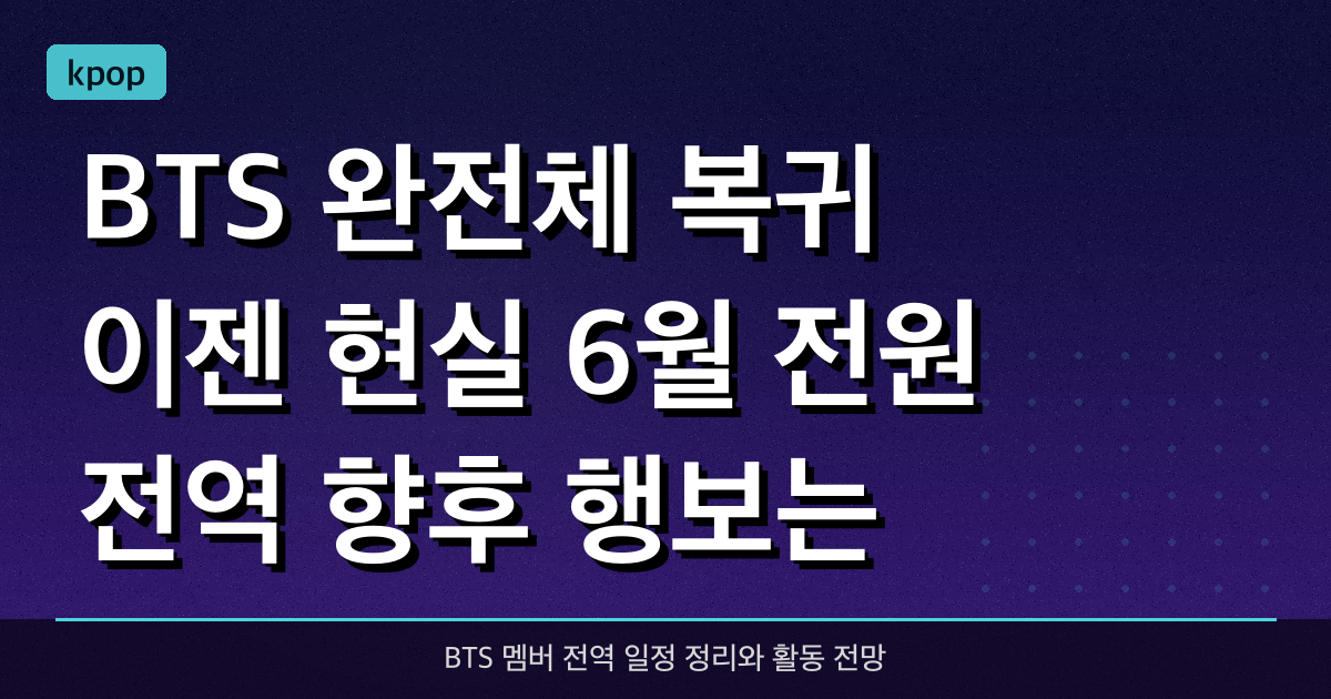BTS 완전체 복귀 이젠 현실, 6월 전원 전역 향후 행보는?