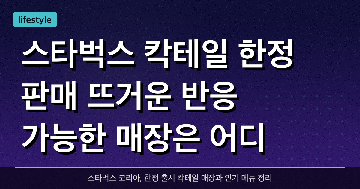 스타벅스 칵테일 한정 판매 뜨거운 반응, 가능한 매장은 어디?
