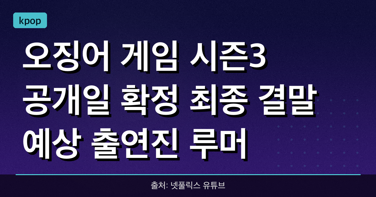 오징어 게임 시즌3 공개일 확정! 최종 결말 예상, 출연진, 루머 총정리