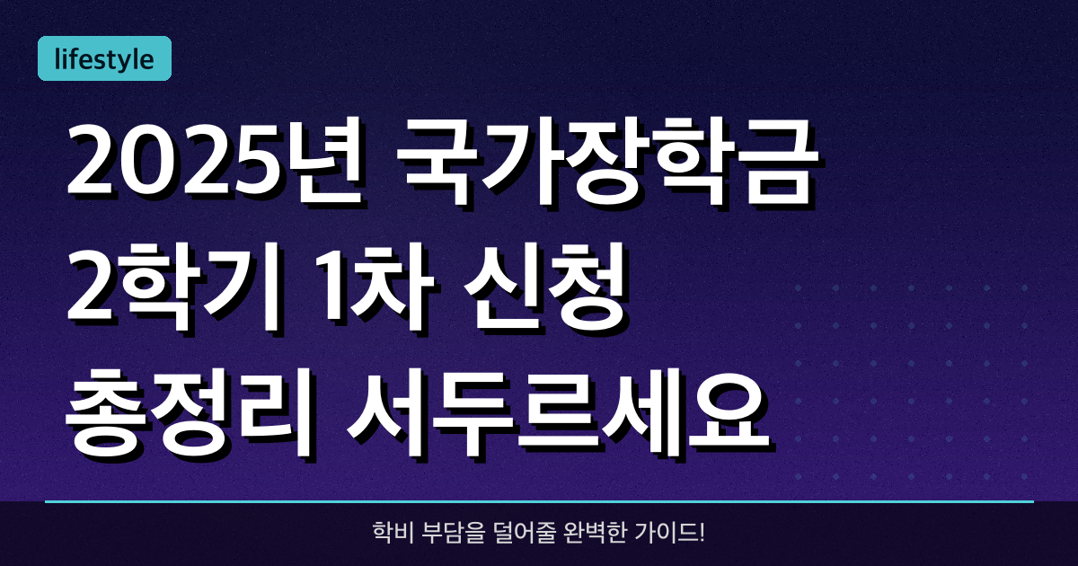 2025년 국가장학금 2학기 1차 신청 총정리, 서두르세요!