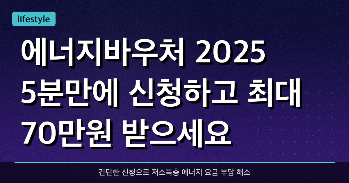 에너지바우처 2025 5분만에 신청하고 최대 70만원 받으세요