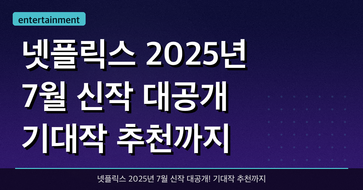 넷플릭스 2025년 7월 신작 대공개! 기대작 추천까지