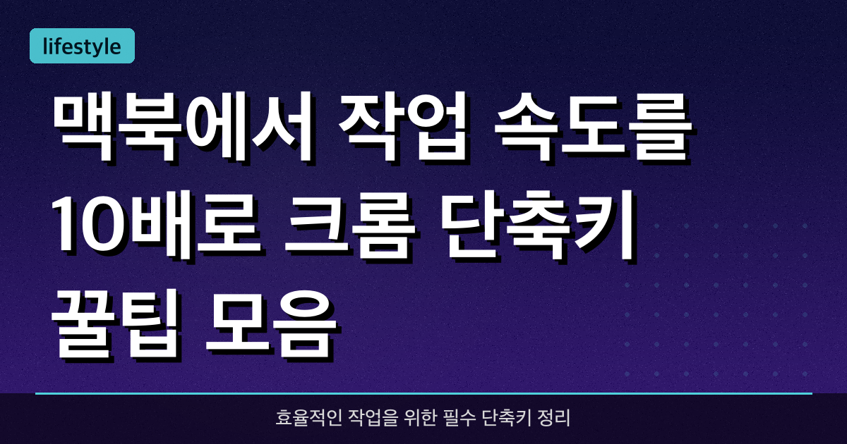 맥북에서 작업 속도를 10배로! 크롬 단축키 꿀팁 모음
