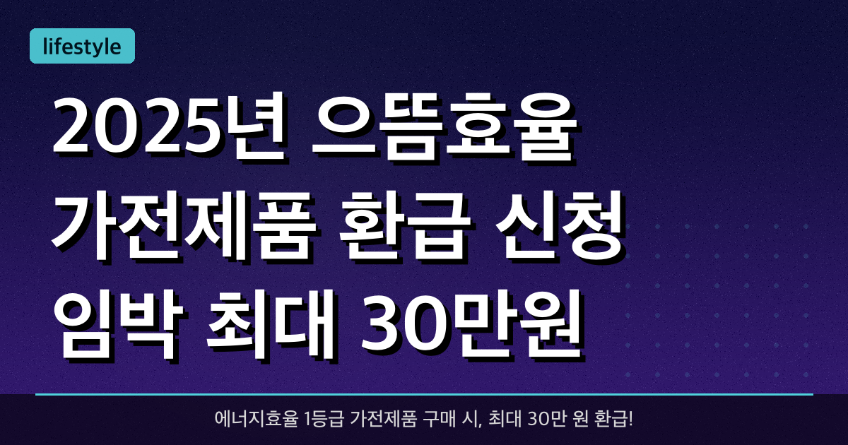 2025년 으뜸효율 가전제품 환급 신청 임박, 최대 30만원 받기
