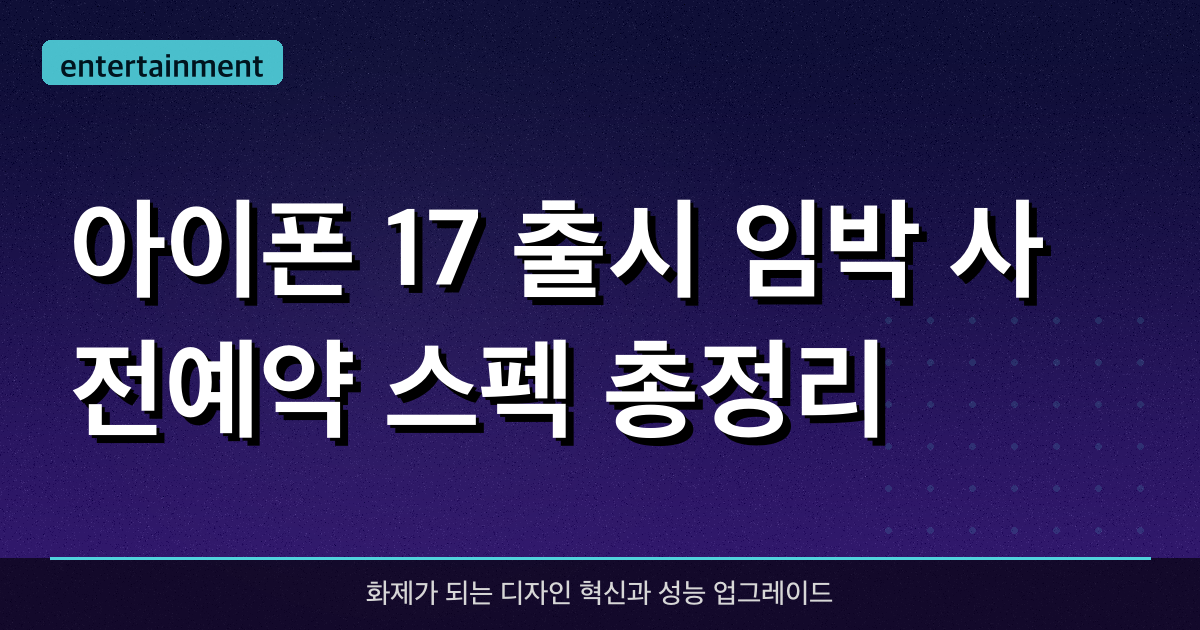 아이폰 17 출시 임박! 사전예약 스펙 총정리