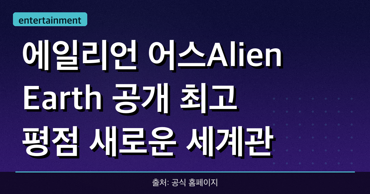 에일리언: 어스(Alien: Earth) 공개 최고 평점! 새로운 세계관 심층 분석
