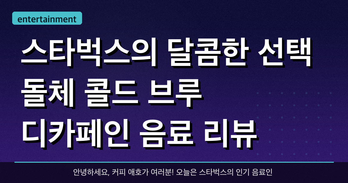 스타벅스의 달콤한 선택: 돌체 콜드 브루 & 디카페인 음료 리뷰