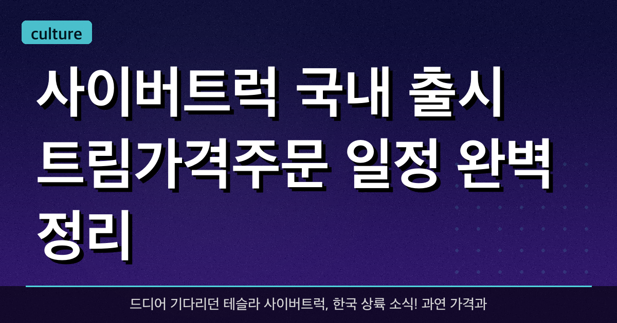 사이버트럭 국내 출시 트림·가격·주문 일정 완벽 정리