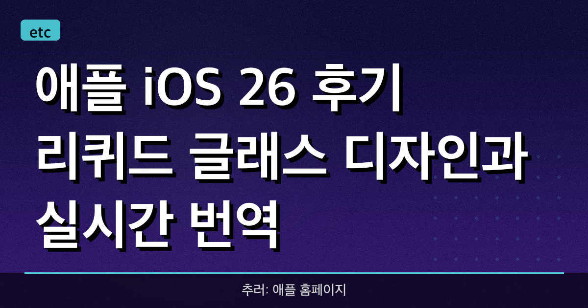 애플 iOS 26 후기: 리퀴드 글래스 디자인과 실시간 번역