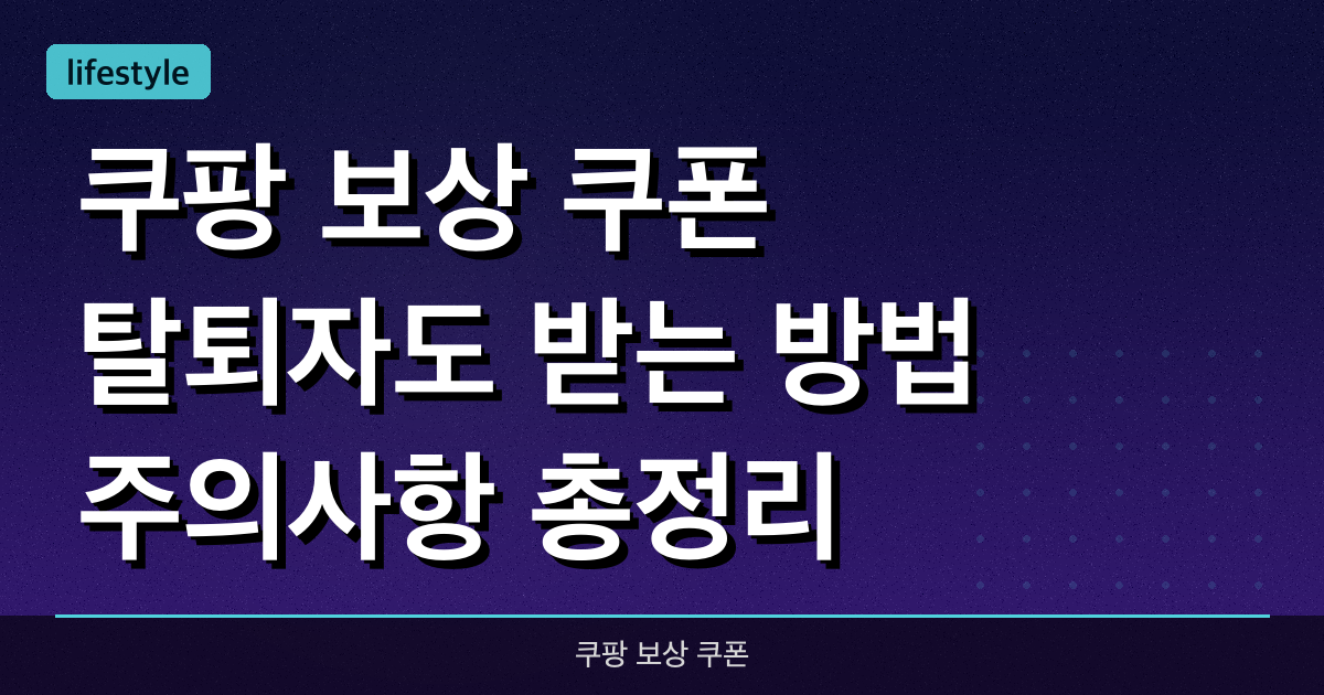 쿠팡 보상 쿠폰, 탈퇴자도 받는 방법 & 주의사항 총정리