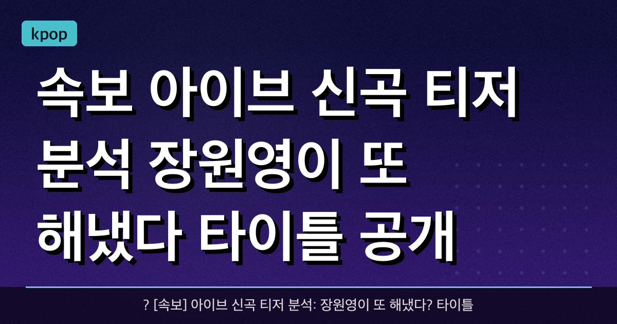 ? [속보] 아이브 신곡 티저 분석: 장원영이 또 해냈다? 타이틀 공개