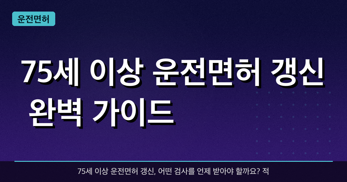 75세 이상 운전면허 갱신 완벽 가이드 — 적성검사·인지검사 한번에 정리