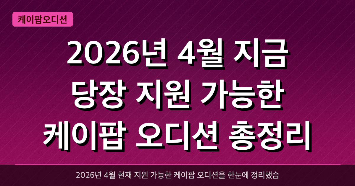 2026년 4월 지금 당장 지원 가능한 케이팝 오디션 총정리 — BH ENT, RBW, 11D, A20 등