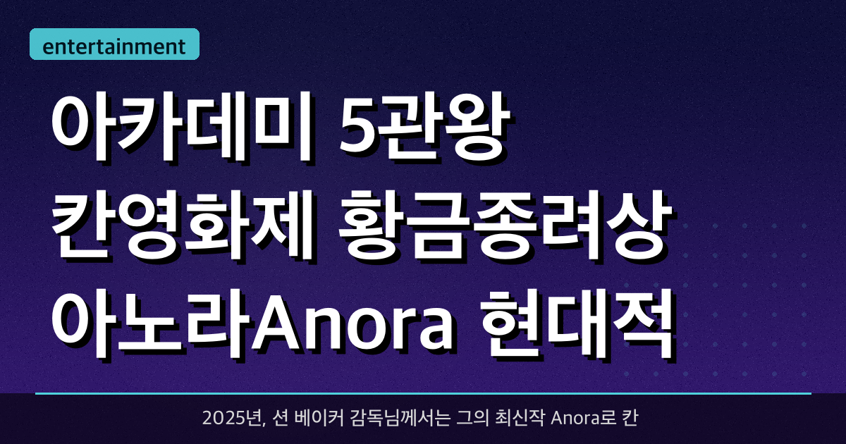 아카데미 5관왕 + 칸영화제 황금종려상 아노라(Anora): 현대적 신데렐라 이야기의 해체와 승리