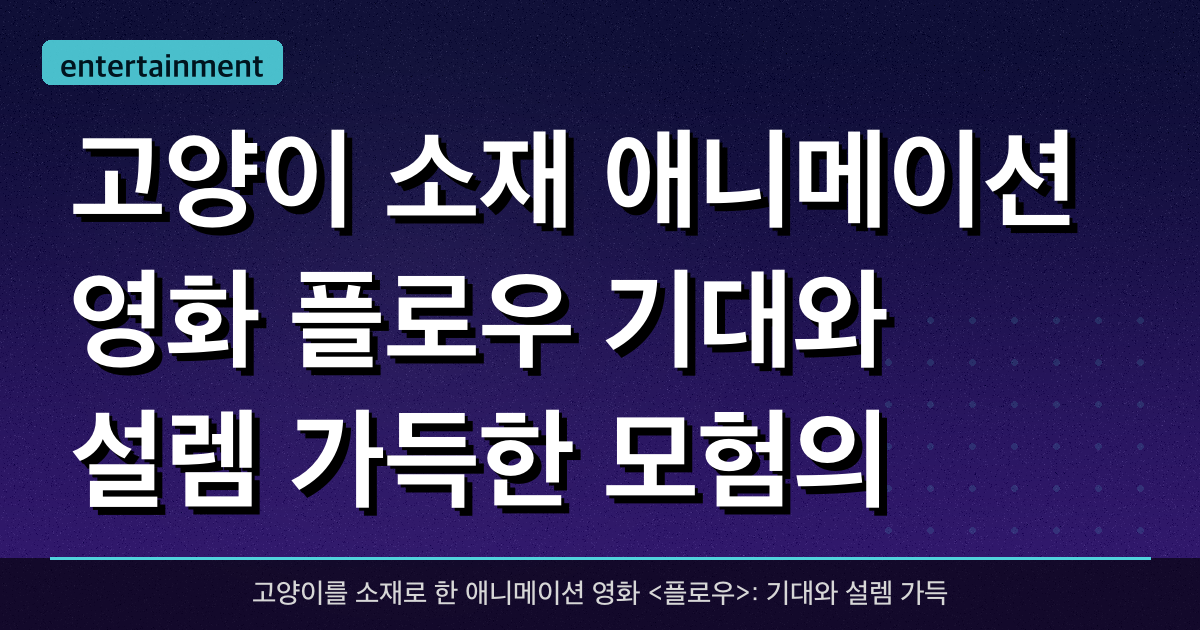고양이 소재 애니메이션 영화 <플로우>: 기대와 설렘 가득한 모험의 시작