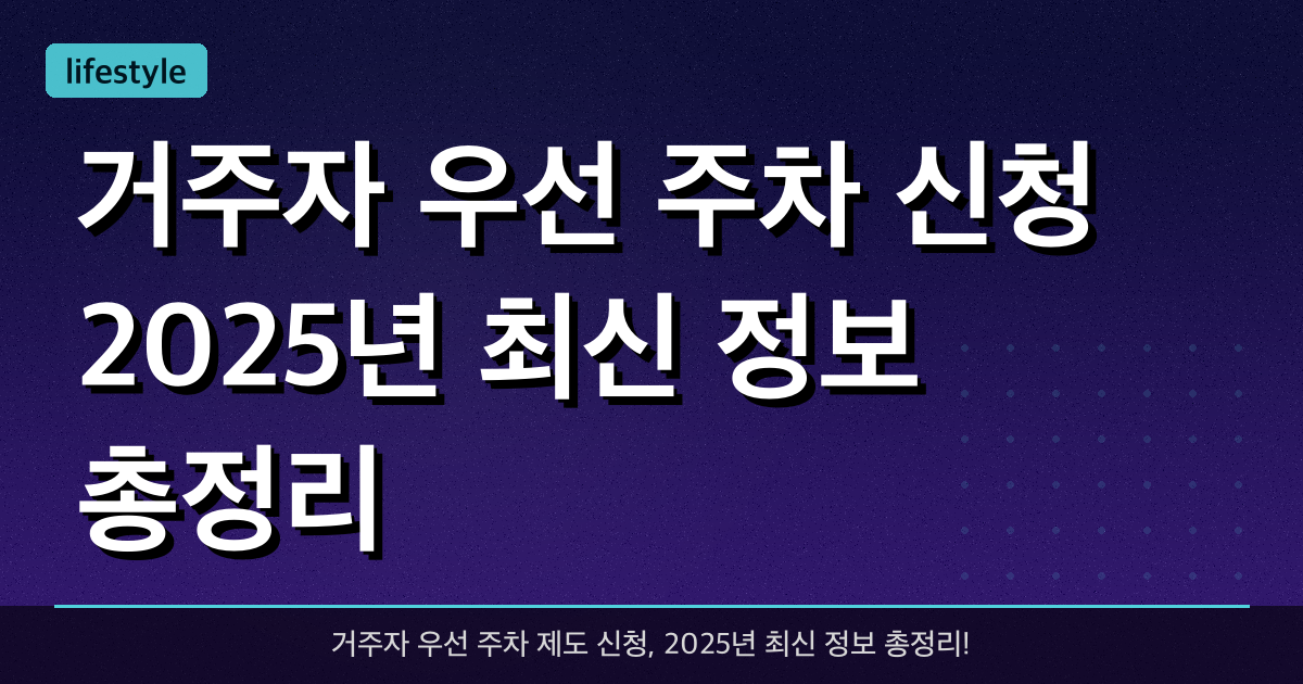 거주자 우선 주차 신청, 2025년 최신 정보 총정리!
