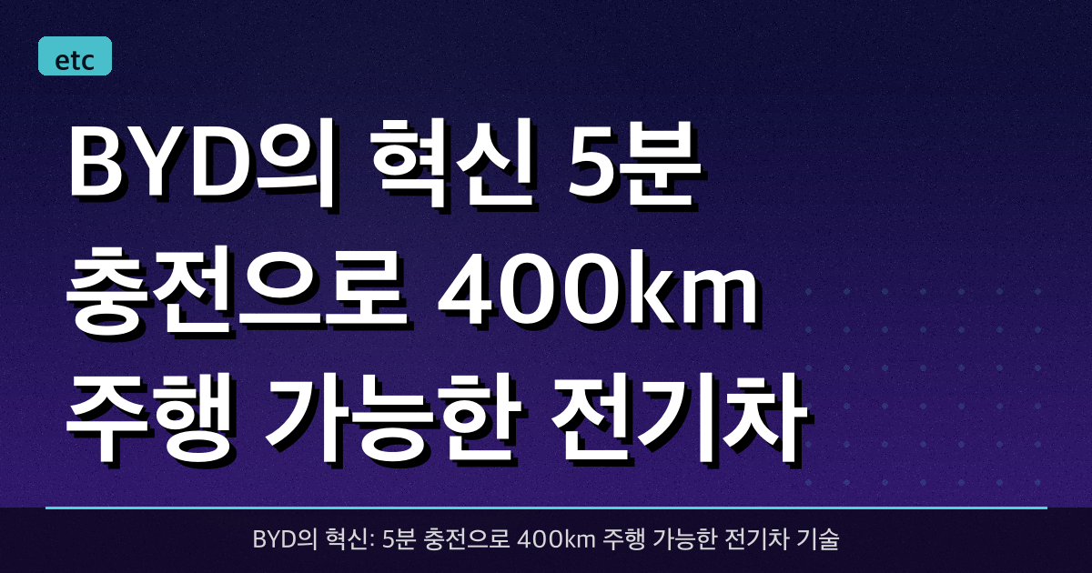 BYD의 혁신: 5분 충전으로 400km 주행 가능한 전기차 기술