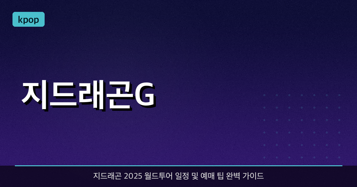 지드래곤(G-Dragon) 2025 월드투어 일정 및 예매 팁 완벽 가이드