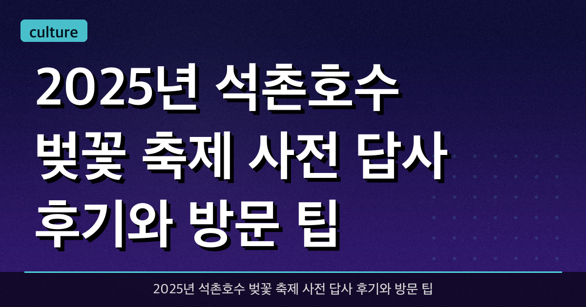 2025년 석촌호수 벚꽃 축제 사전 답사 후기와 방문 팁