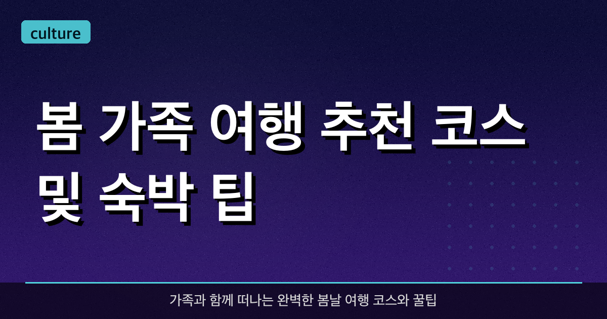 봄 가족 여행 추천 코스 및 숙박 팁