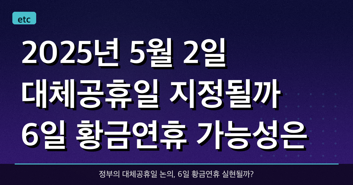 2025년 5월 2일, 대체공휴일 지정될까? 6일 황금연휴 가능성은?