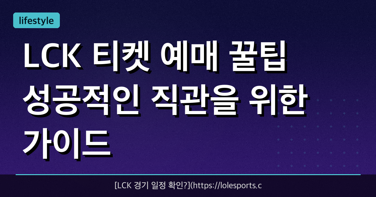 LCK 티켓 예매 꿀팁! 성공적인 직관을 위한 가이드