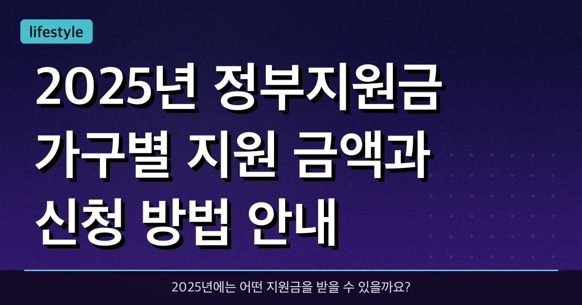 2025년 정부지원금, 가구별 지원 금액과 신청 방법 안내