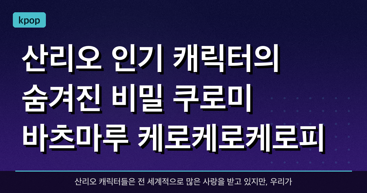 산리오 인기 캐릭터의 숨겨진 비밀 (쿠로미, 바츠마루, 케로케로케로피)