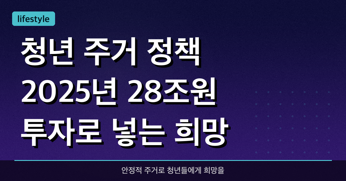 청년 주거 정책: 2025년 28조원 투자로 넣는 희망
