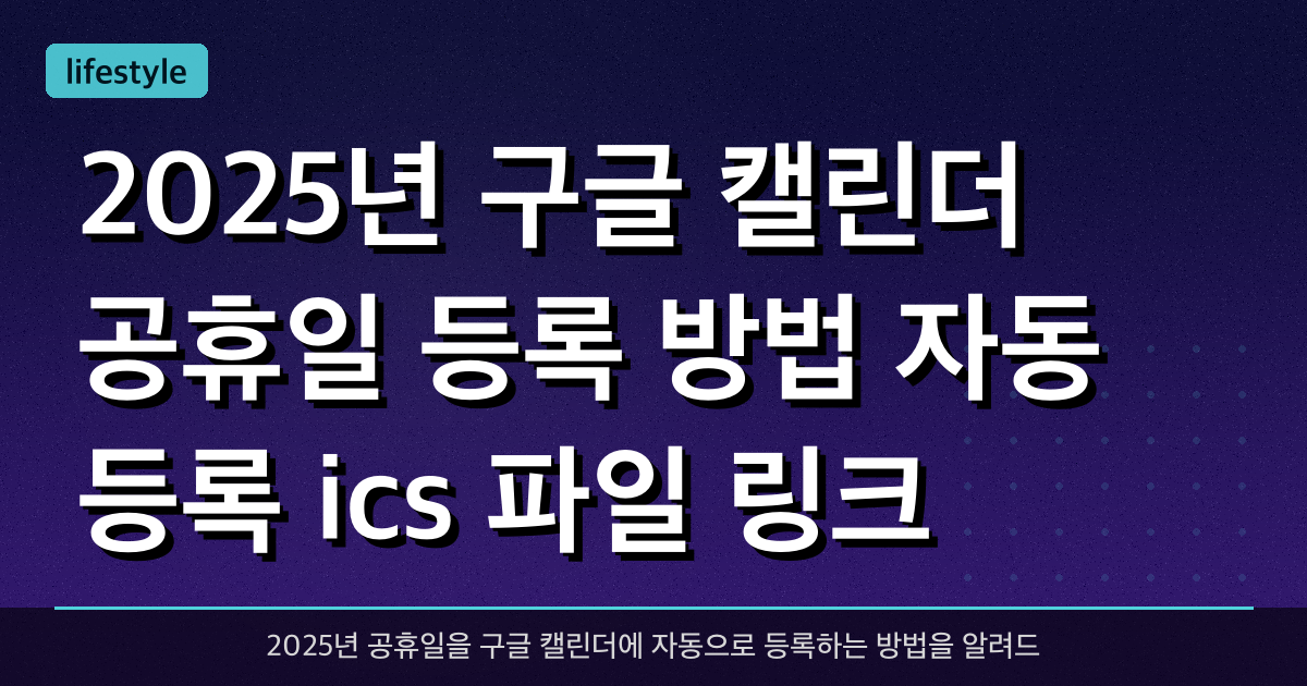 2025년 구글 캘린더 공휴일 등록 방법 (자동 등록 .ics 파일 링크 포함)