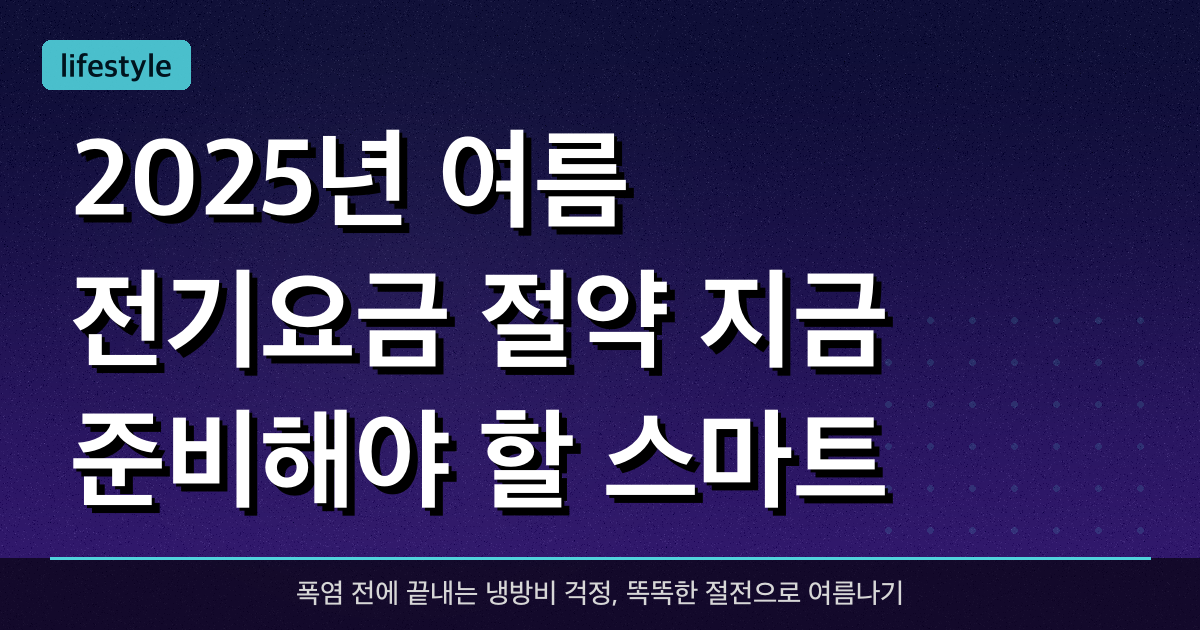2025년 여름 전기요금 절약: 지금 준비해야 할 스마트 냉방 전략