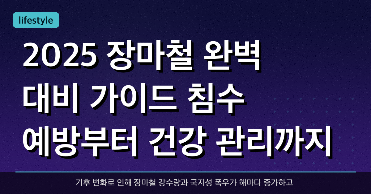 2025 장마철 완벽 대비 가이드: 침수 예방부터 건강 관리까지 한눈에