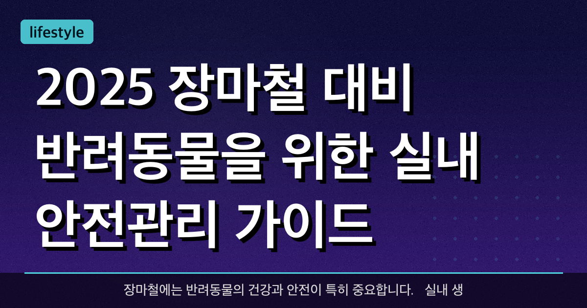 2025 장마철 대비: 반려동물을 위한 실내 안전관리 가이드