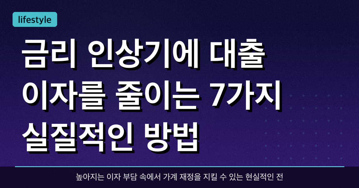 금리 인상기에 대출 이자를 줄이는 7가지 실질적인 방법
