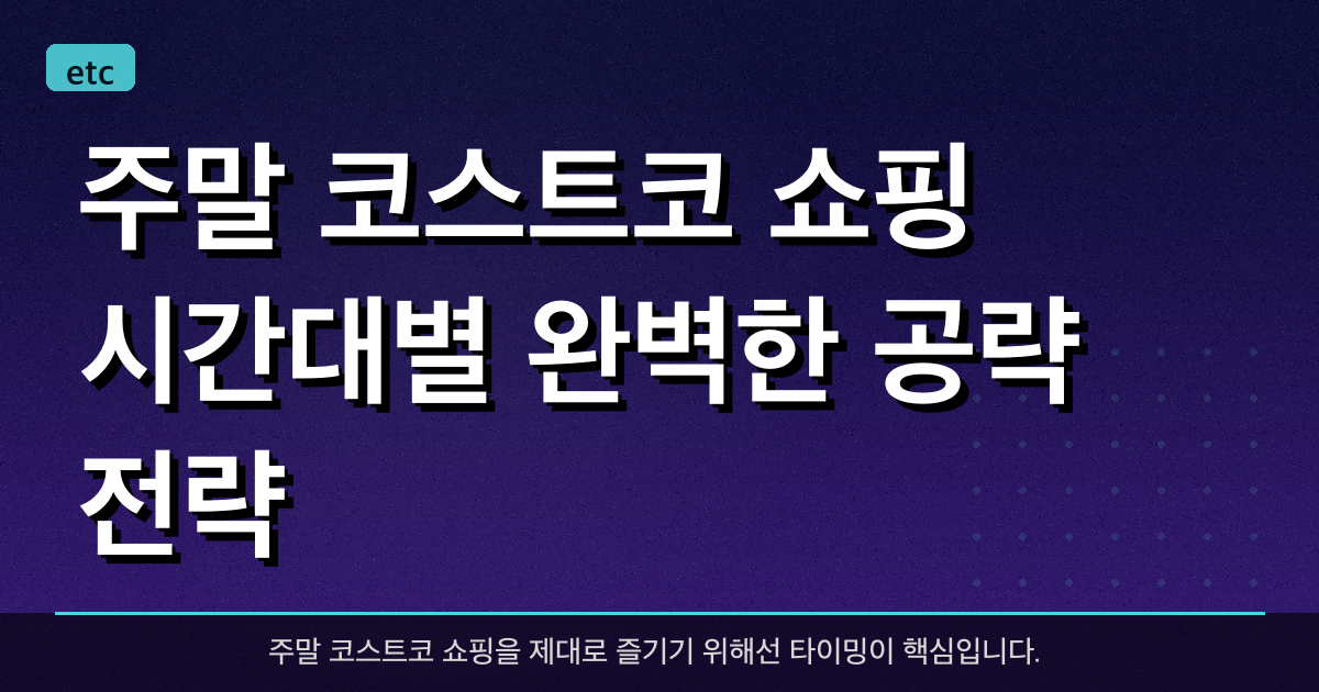 주말 코스트코 쇼핑: 시간대별 완벽한 공략 전략