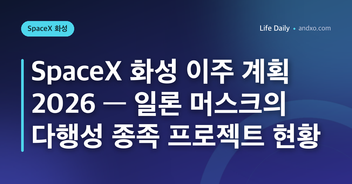 SpaceX 화성 이주 계획 2026 — 일론 머스크의 다행성 종족 프로젝트 현황