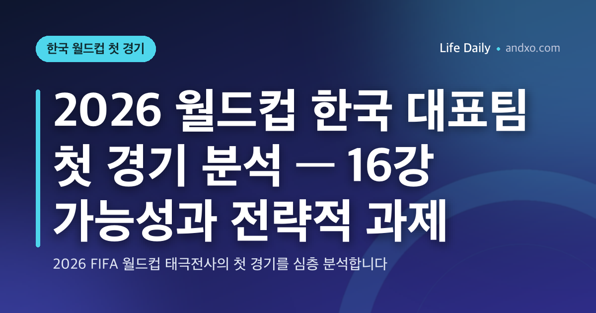 2026 월드컵 한국 대표팀 첫 경기 분석 — 16강 가능성과 전략적 과제