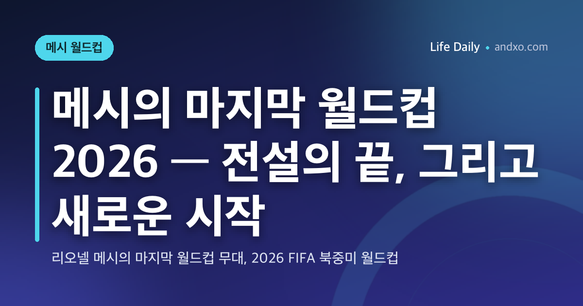 메시의 마지막 월드컵 2026 — 전설의 끝, 그리고 새로운 시작